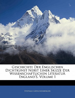 Geschichte Der Englischen Dichtkunst Nebst Einer Skizze Der Wissenschaftlichen Literatur England’s, Volume 1