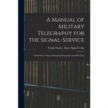 A Manual of Military Telegraphy for the Signal-Service