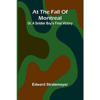 At The Fall Of Montreal; Or, A Soldier Boy'S Final Victory