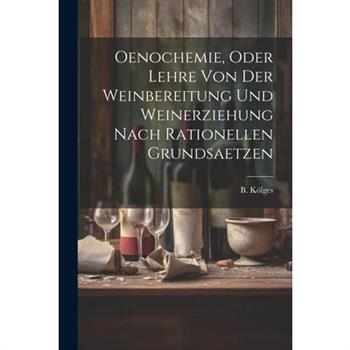 Oenochemie, Oder Lehre Von Der Weinbereitung Und Weinerziehung Nach Rationellen Grundsaetzen