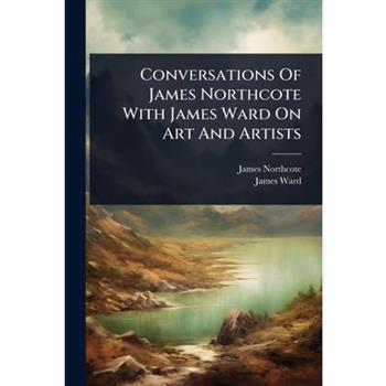 Conversations Of James Northcote With James Ward On Art And Artists