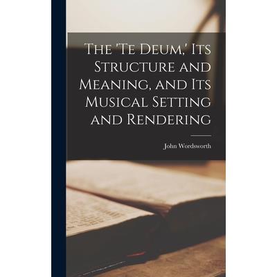 The 'Te Deum, ' its Structure and Meaning, and its Musical Setting and Rendering