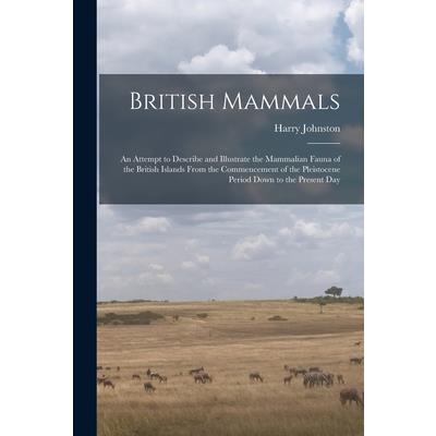 British Mammals; an Attempt to Describe and Illustrate the Mammalian Fauna of the British Islands From the Commencement of the Pleistocene Period Down to the Present Day