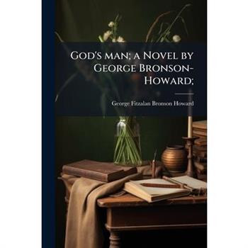 God's man; a Novel by George Bronson-Howard;