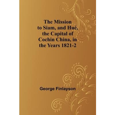 The Mission to Siam, and Hu矇, the Capital of Cochin China, in the Years 1821-2