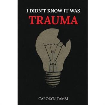 I Didn't Know It Was Trauma