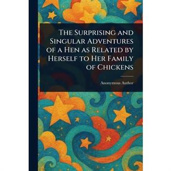 The Surprising and Singular Adventures of a Hen as Related by Herself to Her Family of Chickens