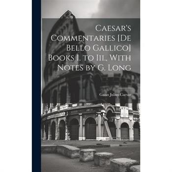 Caesar's Commentaries [De Bello Gallico] Books I. to Iii., With Notes by G. Long