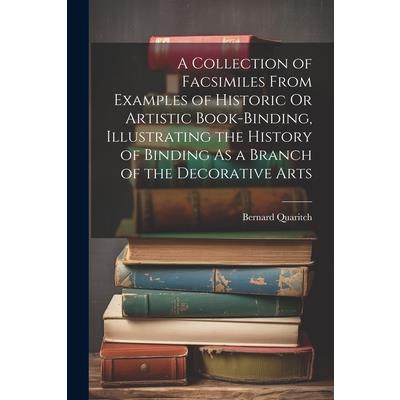 A Collection of Facsimiles From Examples of Historic Or Artistic Book-Binding, Illustrating the History of Binding As a Branch of the Decorative Arts