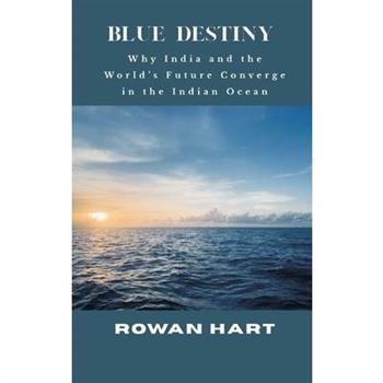 Blue Destiny - Why India and the World's Future Converge in the Indian Ocean