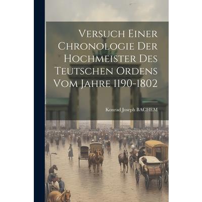 Versuch Einer Chronologie Der Hochmeister Des Teutschen Ordens Vom Jahre 1190-1802
