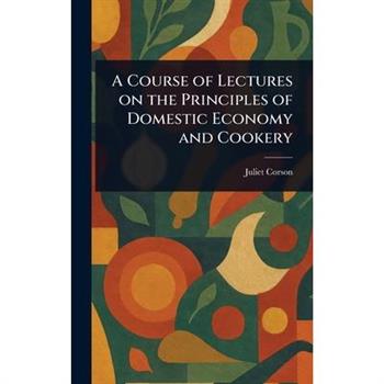 A Course of Lectures on the Principles of Domestic Economy and Cookery