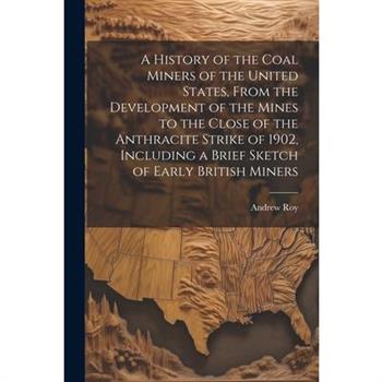 A History of the Coal Miners of the United States, From the Development of the Mines to the Close of the Anthracite Strike of 1902, Including a Brief Sketch of Early British Miners