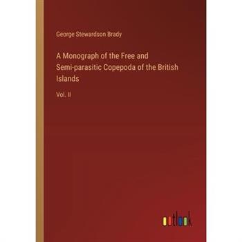 A Monograph of the Free and Semi-parasitic Copepoda of the British Islands A Monograph of the Free and Semi-parasitic Copepoda of the British Islands