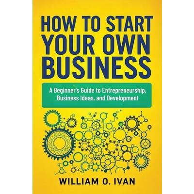 How to Start Your Own Business How to Start Your Own Business