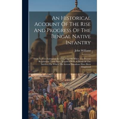 An Historical Account Of The Rise And Progress Of The Bengal Native Infantry An Historical Account Of The Rise And Progress Of The Bengal Native Infantry
