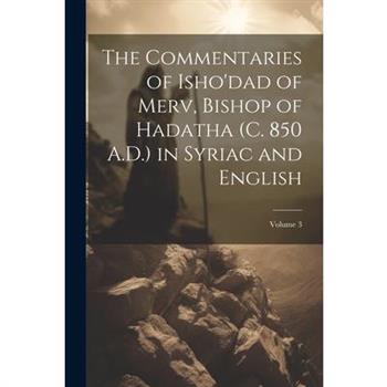 The Commentaries of Isho'dad of Merv, Bishop of Hadatha (c. 850 A.D.) in Syriac and English; Volume 3