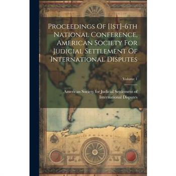 Proceedings Of [1st]-6th National Conference, American Society For Judicial Settlement Of International Disputes; Volume 1