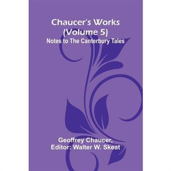 Chaucer's Works (Volume 5) Notes to the Canterbury Tales