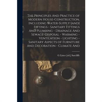 The Principles And Practice of Modern House-construction, Including Water-supply [and] Fittings - Sanitary Fittings And Plumbing - Drainage And Sewage-disposal - Warming - Ventilation - Lighting - San