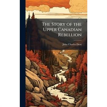 The Story of the Upper Canadian Rebellion