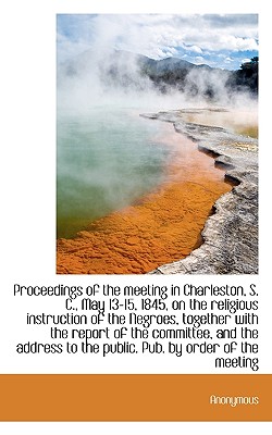 Proceedings of the Meeting in Charleston, S. C., May 13-15, 1845, on the Religious Instruction of Th