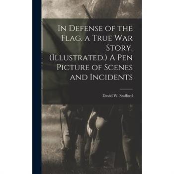 In Defense of the Flag. a True war Story. (Illustrated.) A Pen Picture of Scenes and Incidents