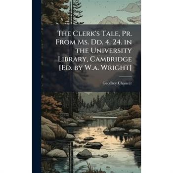 The Clerk's Tale, Pr. From Ms. Dd. 4. 24. in the University Library, Cambridge [Ed. by W.a. Wright]