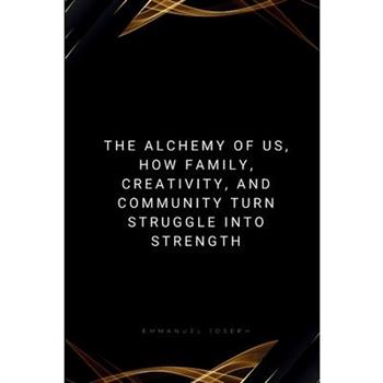 The Alchemy of Us, How Family, Creativity, and Community Turn Struggle into Strength