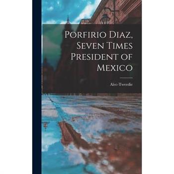 Porfirio Diaz, Seven Times President of Mexico