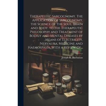 Therapeutic Sarcognomy. The Application of Sarcognomy, the Science of the Soul, Brain and Body, to the Therapeutic Philosophy and Treatment of Bodily and Mental Diseases by Means of Electricity, Nerva