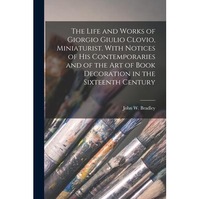 The Life and Works of Giorgio Giulio Clovio, Miniaturist. With Notices of His Contemporaries and of the Art of Book Decoration in the Sixteenth Century