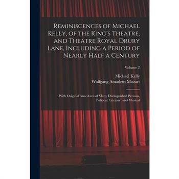 Reminiscences of Michael Kelly, of the King’s Theatre, and Theatre Royal Drury Lane, Including a Period of Nearly Half a Century; With Original Anecdotes of Many Distinguished Persons, Political, Lite