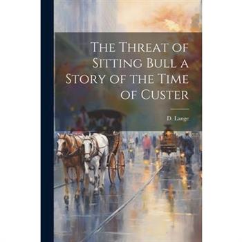 The Threat of Sitting Bull a Story of the Time of Custer