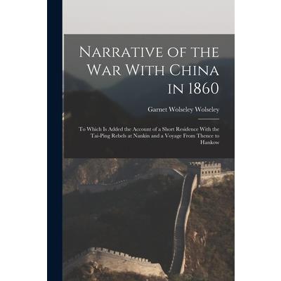 Narrative of the war With China in 1860; to Which is Added the Account of a Short Residence With the Tai-ping Rebels at Nankin and a Voyage From Thence to Hankow