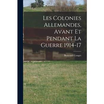 Les Colonies Allemandes, Avant et Pendant la Guerre 1914-17