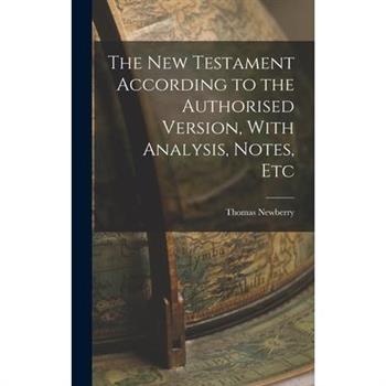 The New Testament According to the Authorised Version, With Analysis, Notes, Etc