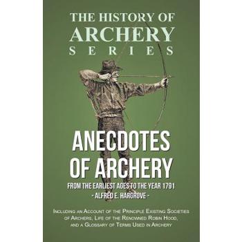Anecdotes of Archery - From The Earliest Ages to the Year 1791 - Including an Account of the Principle Existing Societies of Archers, Life of the Renowned Robin Hood, and a Glossary of Terms Used in A