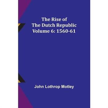 The Rise of the Dutch Republic - Volume 6
