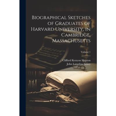 Biographical Sketches of Graduates of Harvard University, in Cambridge, Massachusetts; Volume 1