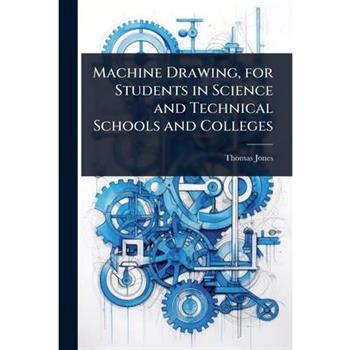 Machine Drawing, for Students in Science and Technical Schools and Colleges