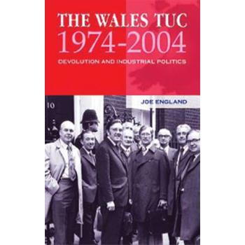 The Wales Tuc 1974-2004: Devolution and Industrial Politics