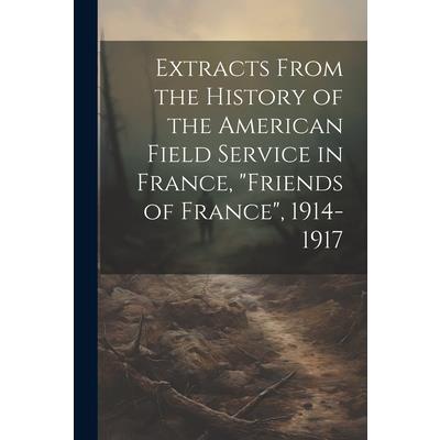 Extracts From the History of the American Field Service in France, ”Friends of France”, 1914-1917