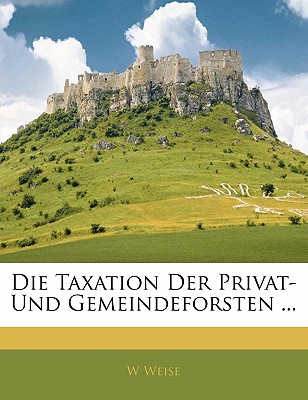 Die Taxation Der Privat- Und Gemeindeforsten ...