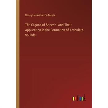 The Organs of Speech. And Their Application in the Formation of Articulate Sounds