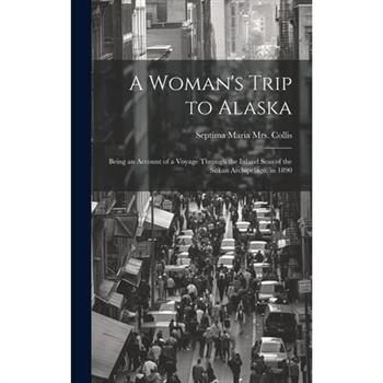 A Woman's Trip to Alaska; Being an Account of a Voyage Through the Inland Seas of the Sitkan Archipelago, in 1890