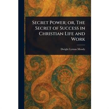 Secret Power; or, The Secret of Success in Christian Life and Work
