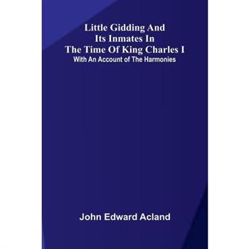 Little Gidding and its inmates in the Time of King Charles I; with an account of the Harmonies
