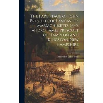 The Parentage of John Prescott of Lancaster, Massachusetts, 1645, and of James Prescott of Hampton and Kingston, New Hampshire