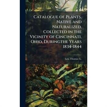 Catalogue of Plants, Native and Naturalized, Collected in the Vicinity of Cincinnati, Ohio, Duringthe Years 1834-1844
